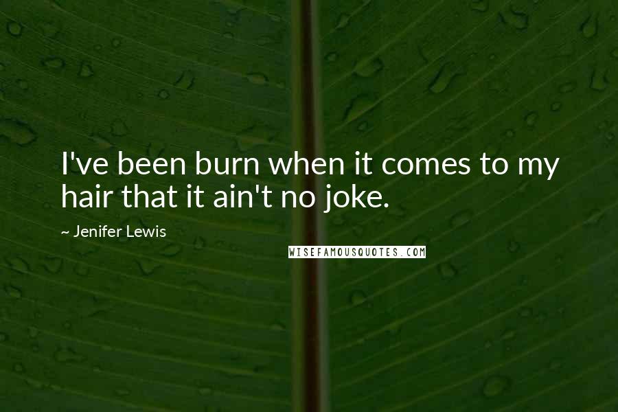 Jenifer Lewis Quotes: I've been burn when it comes to my hair that it ain't no joke.