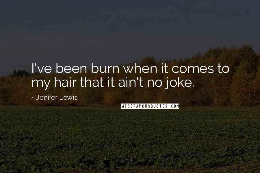 Jenifer Lewis Quotes: I've been burn when it comes to my hair that it ain't no joke.
