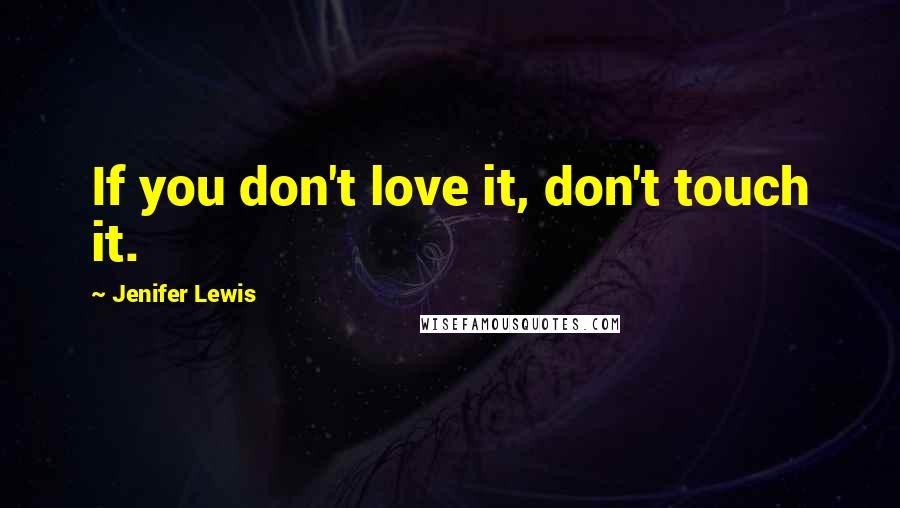 Jenifer Lewis Quotes: If you don't love it, don't touch it.