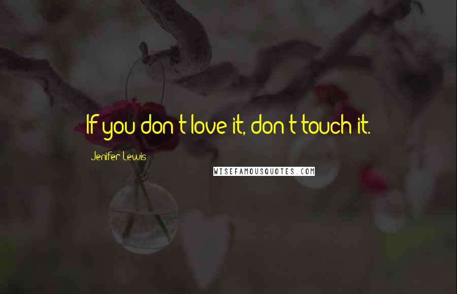 Jenifer Lewis Quotes: If you don't love it, don't touch it.