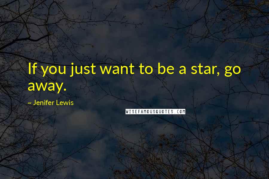 Jenifer Lewis Quotes: If you just want to be a star, go away.