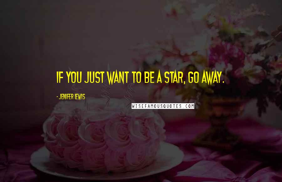 Jenifer Lewis Quotes: If you just want to be a star, go away.