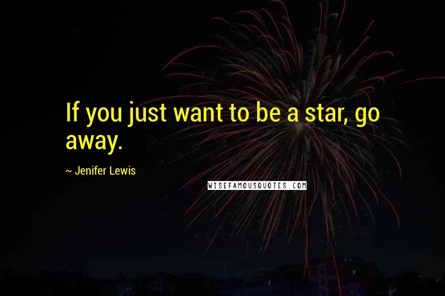 Jenifer Lewis Quotes: If you just want to be a star, go away.