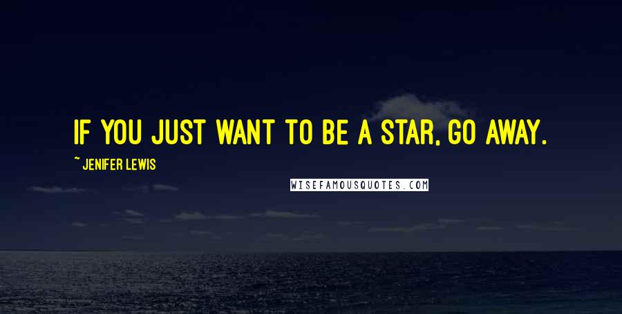 Jenifer Lewis Quotes: If you just want to be a star, go away.