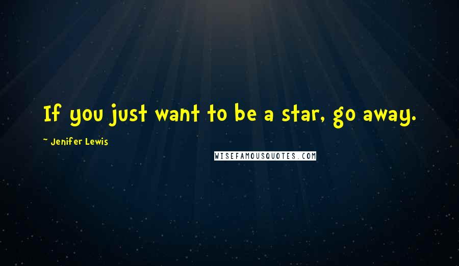 Jenifer Lewis Quotes: If you just want to be a star, go away.