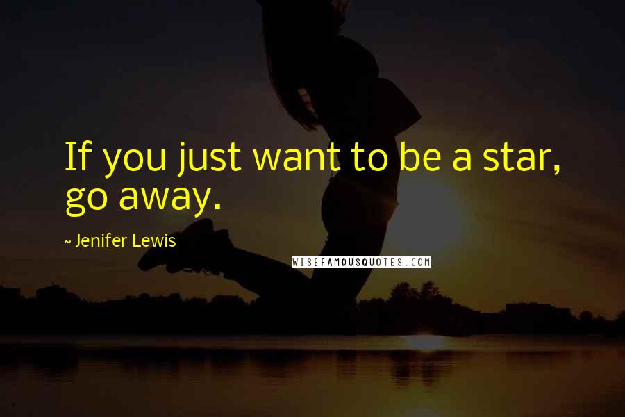 Jenifer Lewis Quotes: If you just want to be a star, go away.