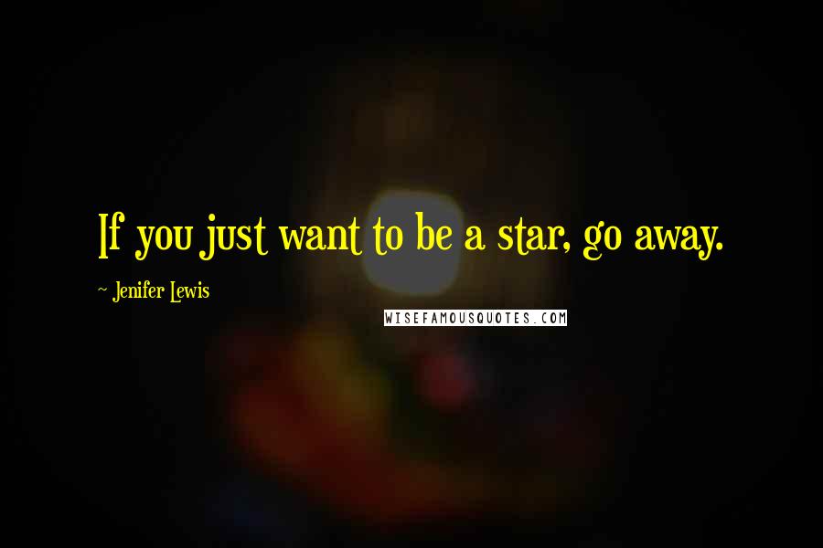 Jenifer Lewis Quotes: If you just want to be a star, go away.