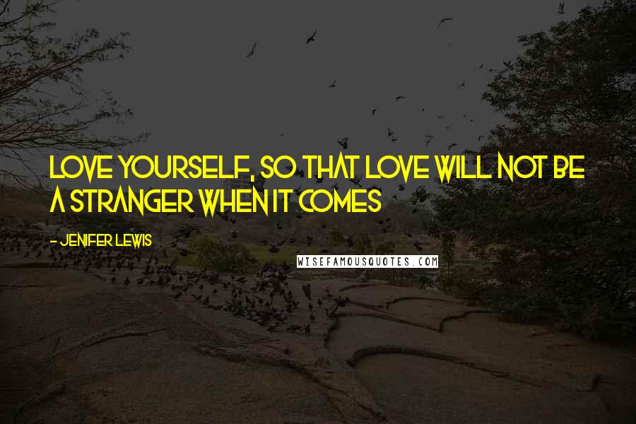 Jenifer Lewis Quotes: Love yourself, so that love will not be a stranger when it comes