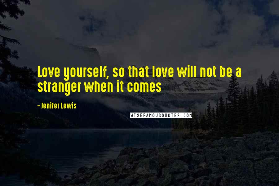 Jenifer Lewis Quotes: Love yourself, so that love will not be a stranger when it comes