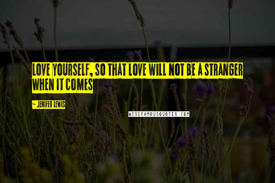 Jenifer Lewis Quotes: Love yourself, so that love will not be a stranger when it comes