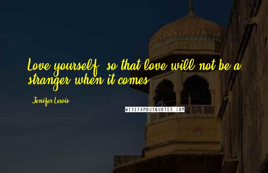 Jenifer Lewis Quotes: Love yourself, so that love will not be a stranger when it comes