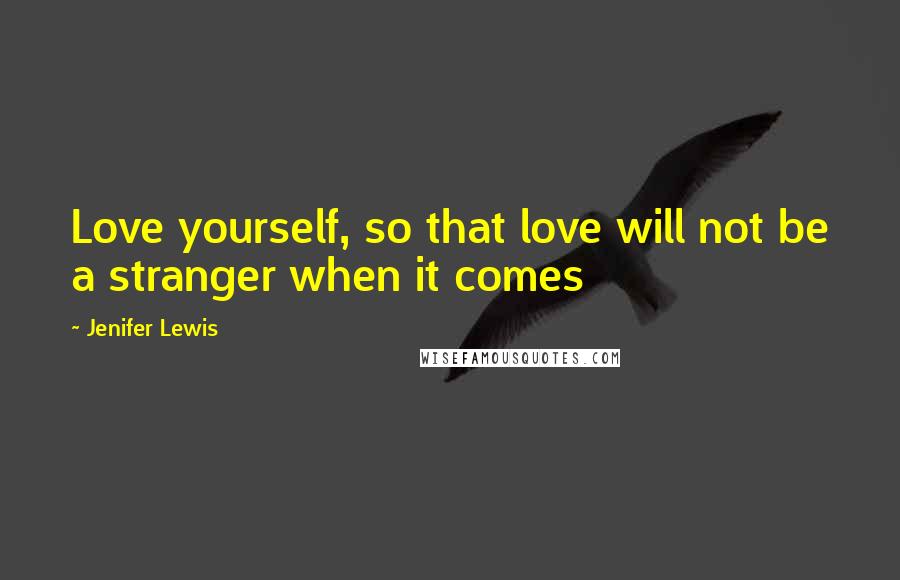 Jenifer Lewis Quotes: Love yourself, so that love will not be a stranger when it comes