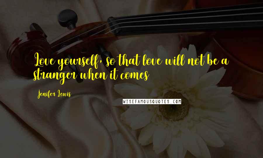 Jenifer Lewis Quotes: Love yourself, so that love will not be a stranger when it comes