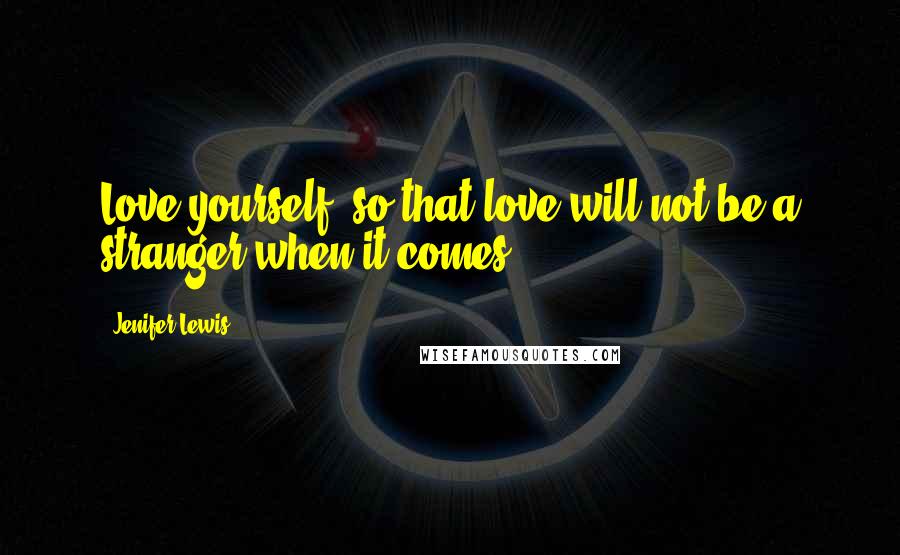Jenifer Lewis Quotes: Love yourself, so that love will not be a stranger when it comes