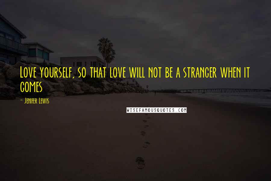 Jenifer Lewis Quotes: Love yourself, so that love will not be a stranger when it comes