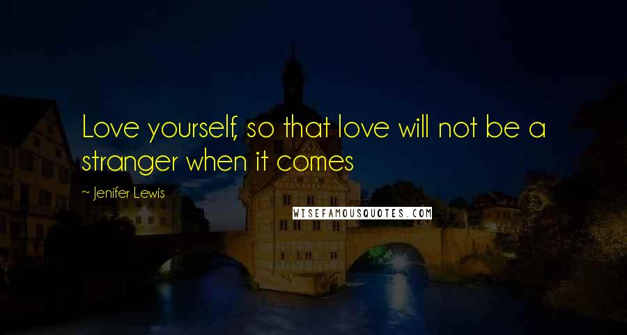 Jenifer Lewis Quotes: Love yourself, so that love will not be a stranger when it comes