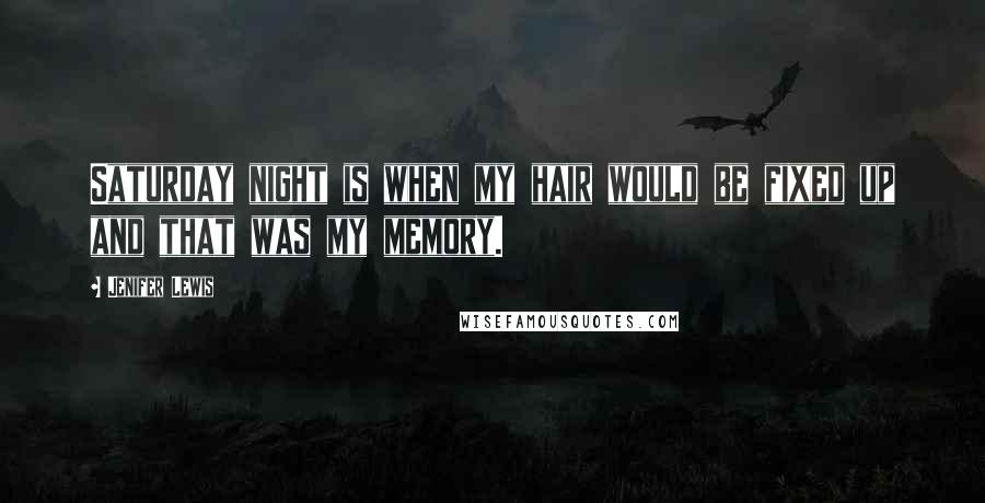 Jenifer Lewis Quotes: Saturday night is when my hair would be fixed up and that was my memory.