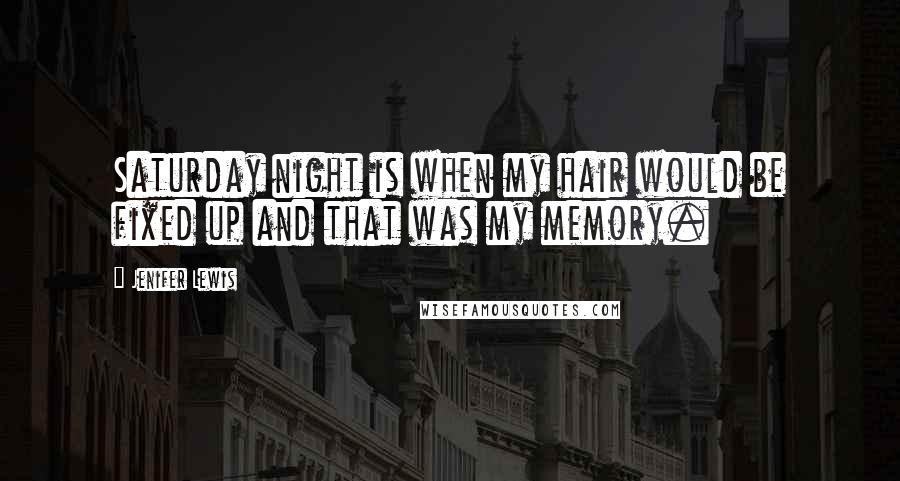 Jenifer Lewis Quotes: Saturday night is when my hair would be fixed up and that was my memory.