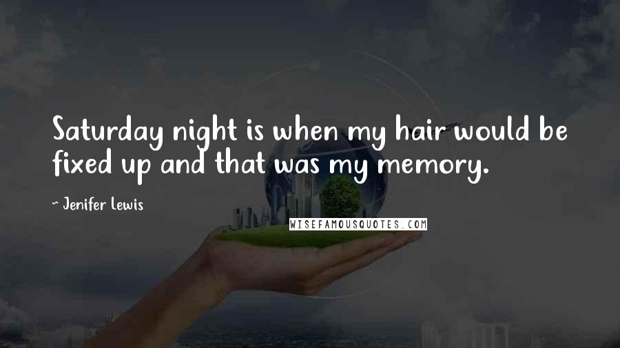Jenifer Lewis Quotes: Saturday night is when my hair would be fixed up and that was my memory.