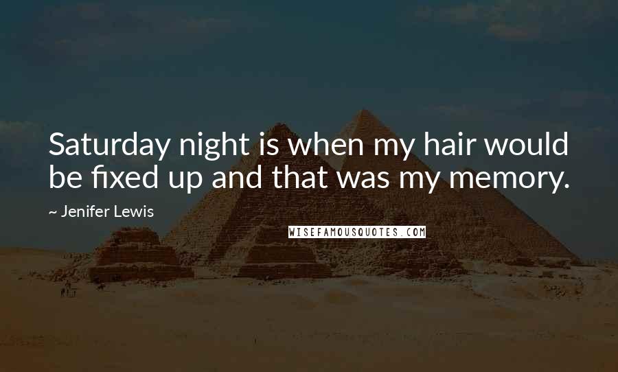 Jenifer Lewis Quotes: Saturday night is when my hair would be fixed up and that was my memory.