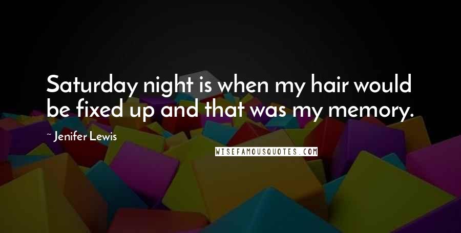 Jenifer Lewis Quotes: Saturday night is when my hair would be fixed up and that was my memory.