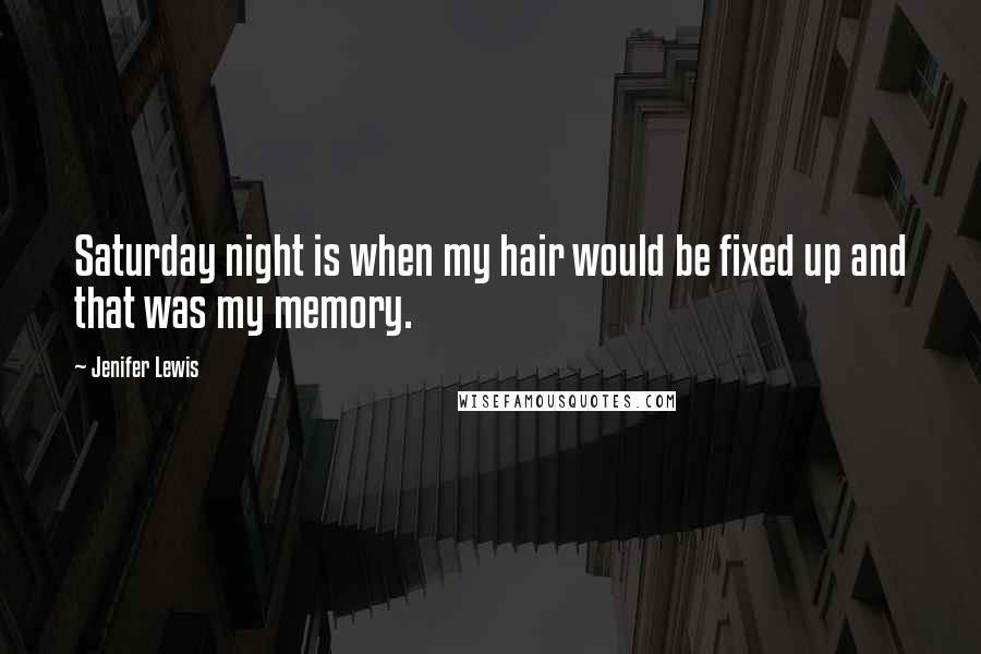 Jenifer Lewis Quotes: Saturday night is when my hair would be fixed up and that was my memory.