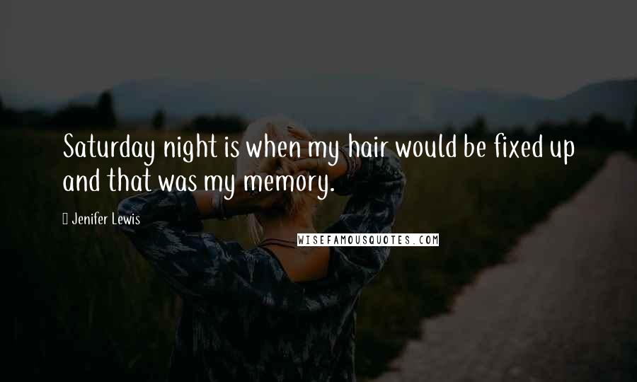 Jenifer Lewis Quotes: Saturday night is when my hair would be fixed up and that was my memory.