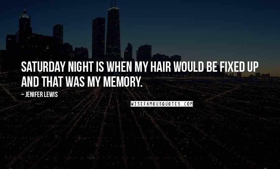 Jenifer Lewis Quotes: Saturday night is when my hair would be fixed up and that was my memory.