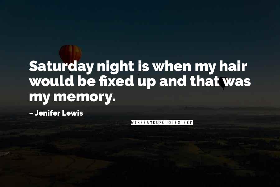 Jenifer Lewis Quotes: Saturday night is when my hair would be fixed up and that was my memory.