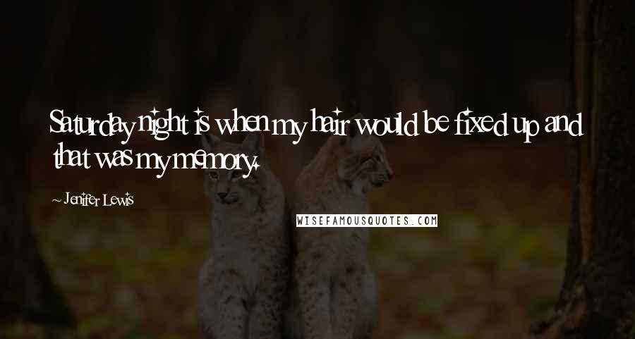Jenifer Lewis Quotes: Saturday night is when my hair would be fixed up and that was my memory.