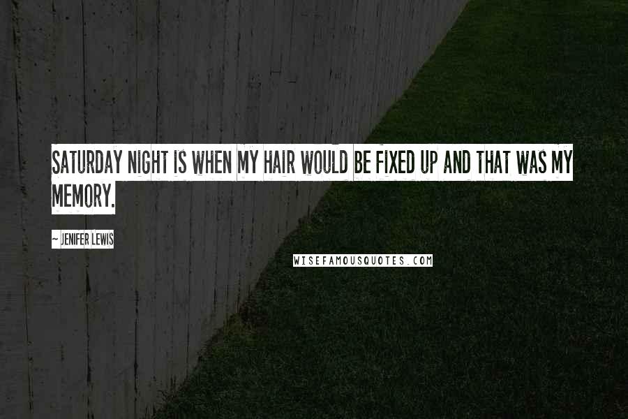 Jenifer Lewis Quotes: Saturday night is when my hair would be fixed up and that was my memory.