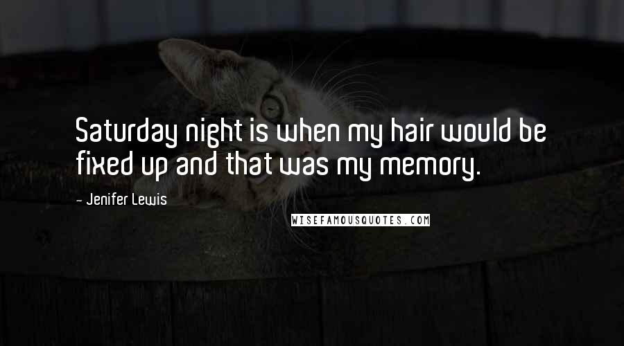 Jenifer Lewis Quotes: Saturday night is when my hair would be fixed up and that was my memory.