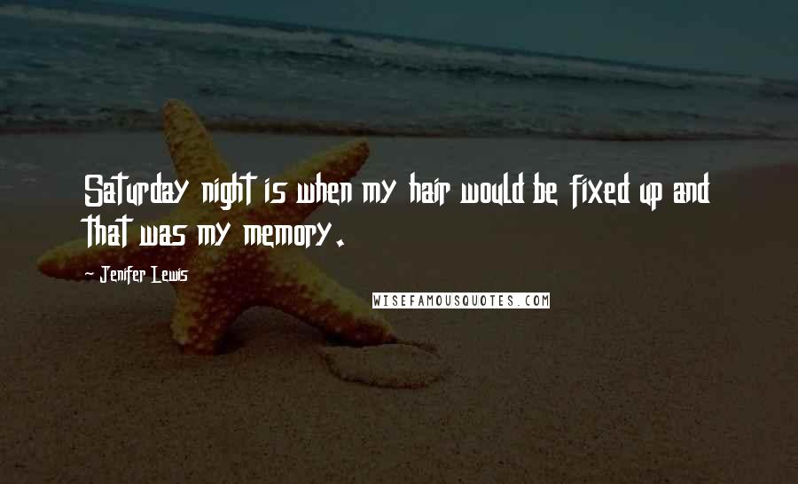 Jenifer Lewis Quotes: Saturday night is when my hair would be fixed up and that was my memory.