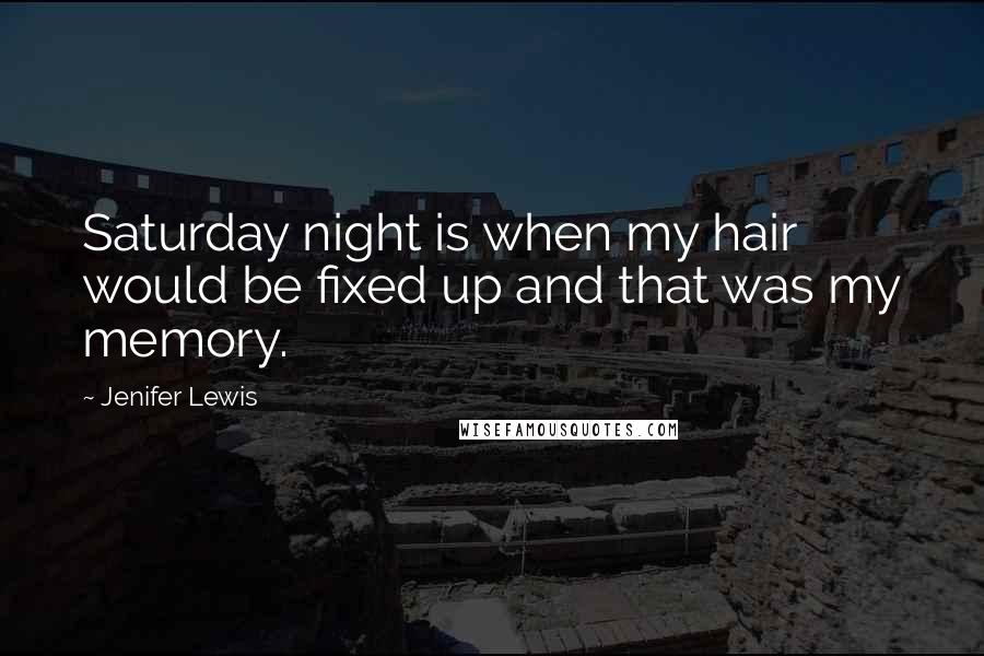 Jenifer Lewis Quotes: Saturday night is when my hair would be fixed up and that was my memory.