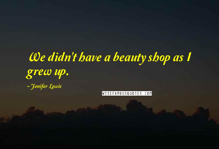 Jenifer Lewis Quotes: We didn't have a beauty shop as I grew up.
