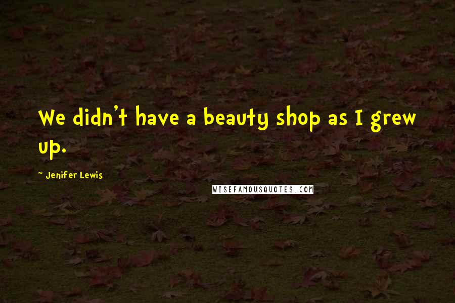 Jenifer Lewis Quotes: We didn't have a beauty shop as I grew up.