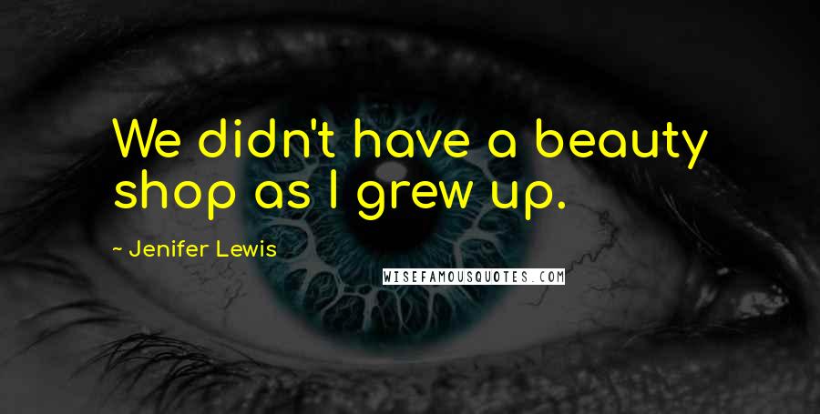 Jenifer Lewis Quotes: We didn't have a beauty shop as I grew up.