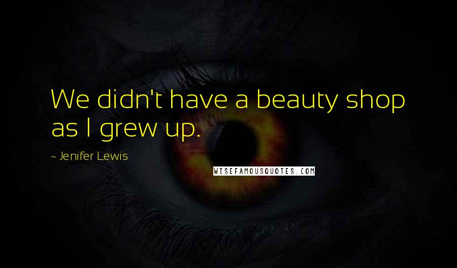 Jenifer Lewis Quotes: We didn't have a beauty shop as I grew up.