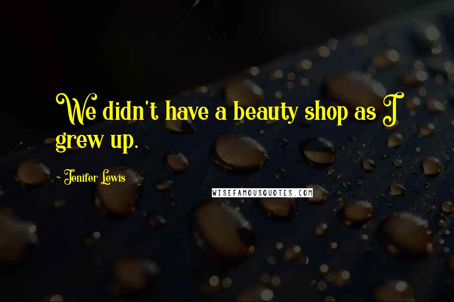 Jenifer Lewis Quotes: We didn't have a beauty shop as I grew up.