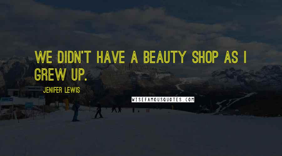 Jenifer Lewis Quotes: We didn't have a beauty shop as I grew up.