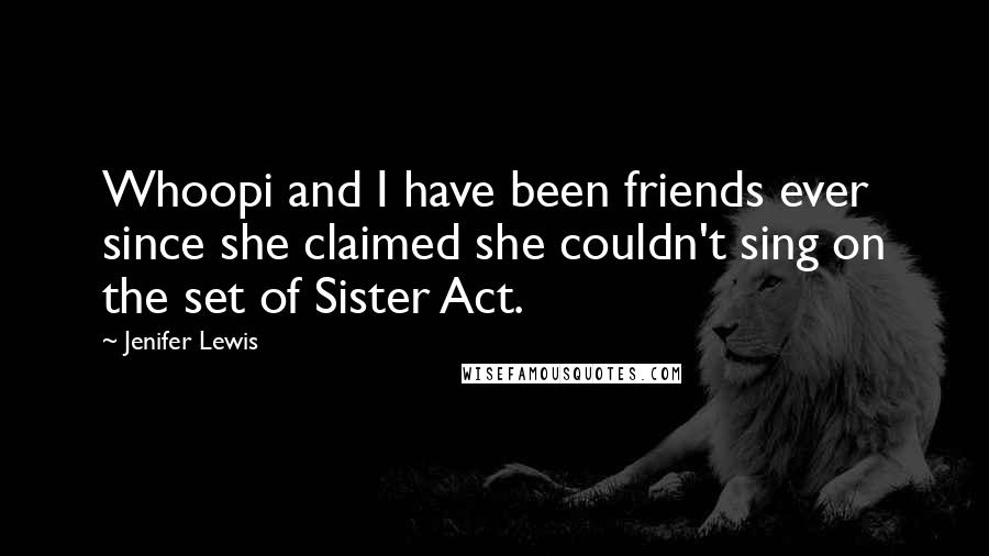 Jenifer Lewis Quotes: Whoopi and I have been friends ever since she claimed she couldn't sing on the set of Sister Act.