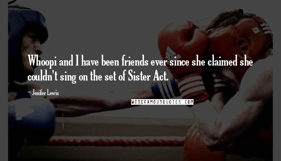 Jenifer Lewis Quotes: Whoopi and I have been friends ever since she claimed she couldn't sing on the set of Sister Act.