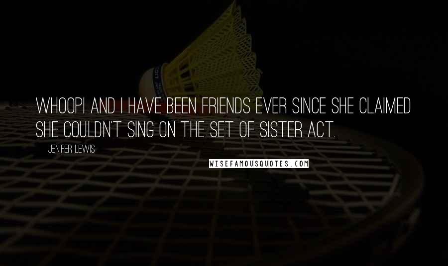 Jenifer Lewis Quotes: Whoopi and I have been friends ever since she claimed she couldn't sing on the set of Sister Act.