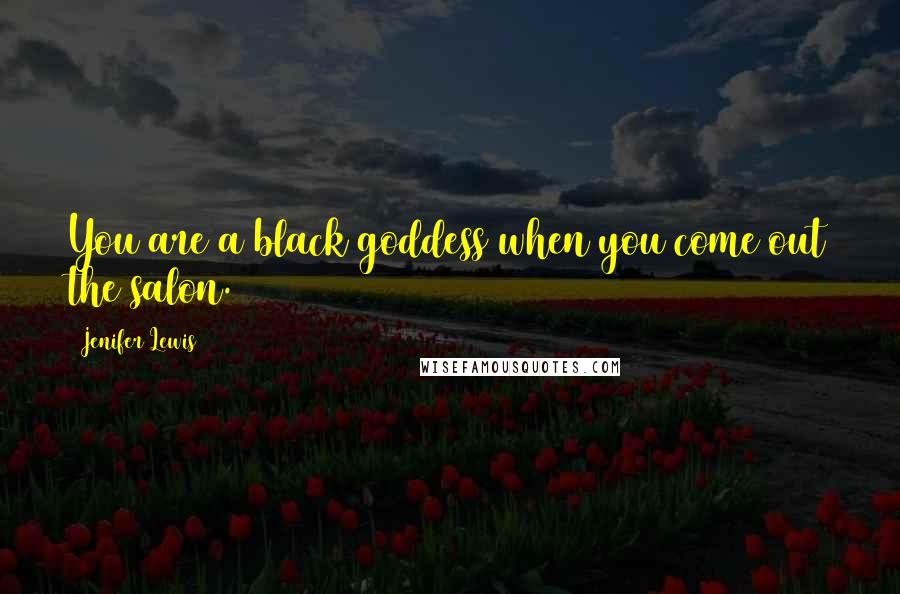 Jenifer Lewis Quotes: You are a black goddess when you come out the salon.