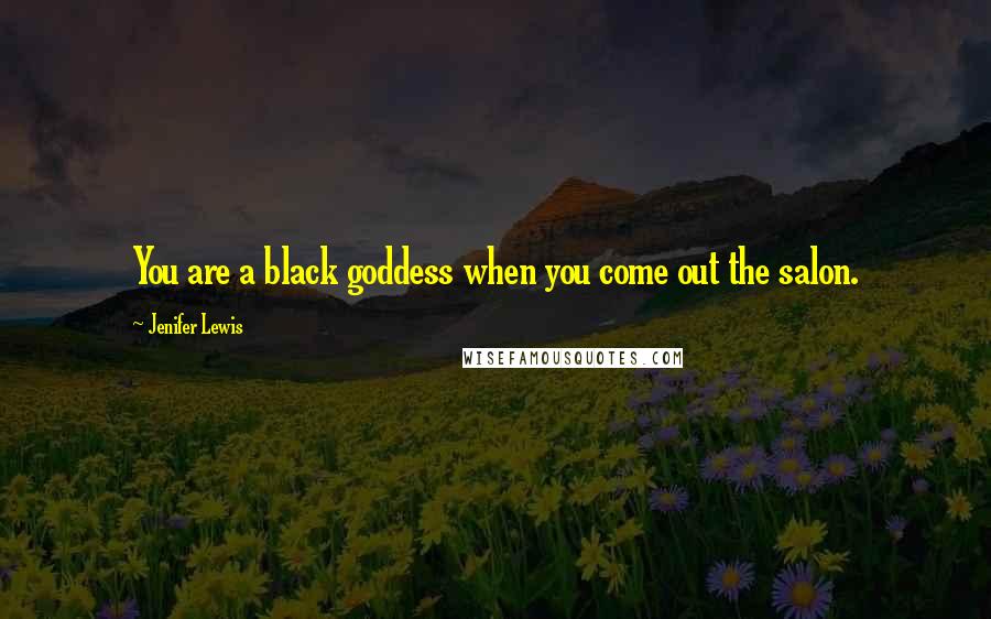 Jenifer Lewis Quotes: You are a black goddess when you come out the salon.