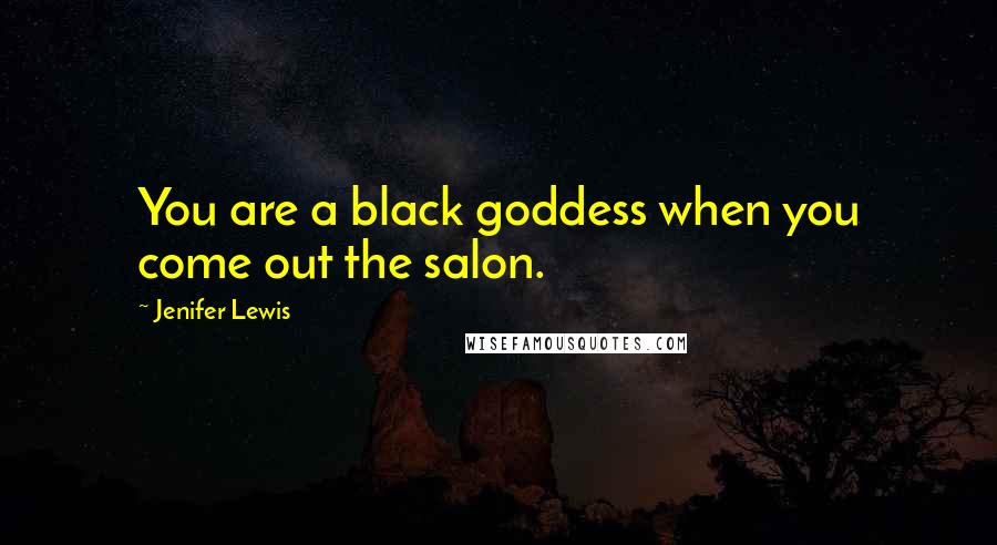 Jenifer Lewis Quotes: You are a black goddess when you come out the salon.