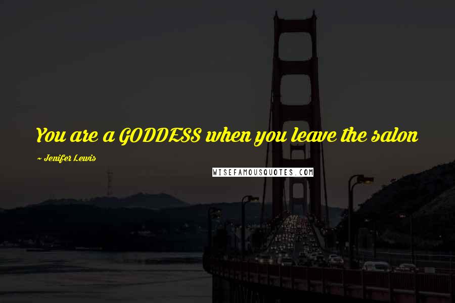 Jenifer Lewis Quotes: You are a GODDESS when you leave the salon