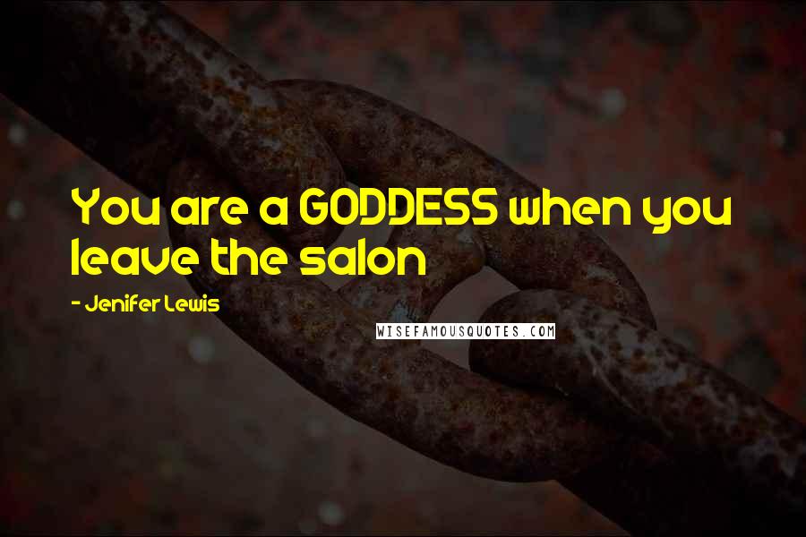 Jenifer Lewis Quotes: You are a GODDESS when you leave the salon