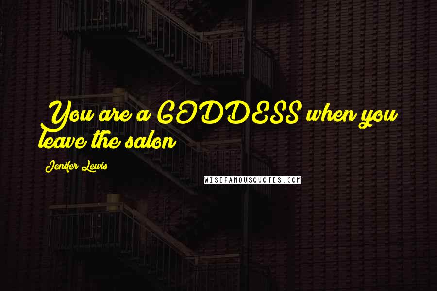 Jenifer Lewis Quotes: You are a GODDESS when you leave the salon