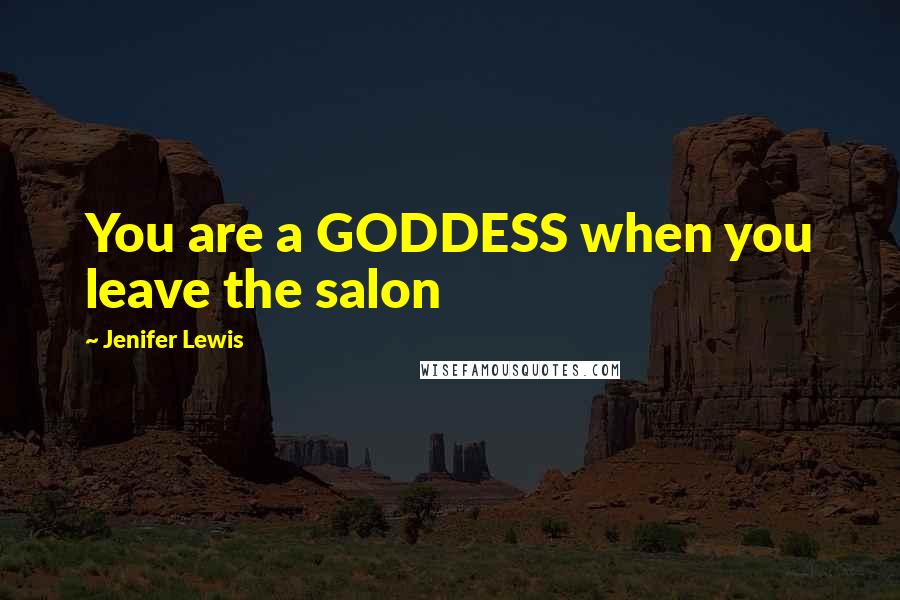 Jenifer Lewis Quotes: You are a GODDESS when you leave the salon